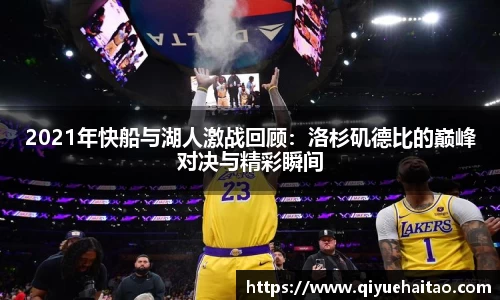 2021年快船与湖人激战回顾：洛杉矶德比的巅峰对决与精彩瞬间